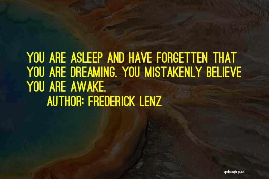 Frederick Lenz Quotes: You Are Asleep And Have Forgetten That You Are Dreaming. You Mistakenly Believe You Are Awake.