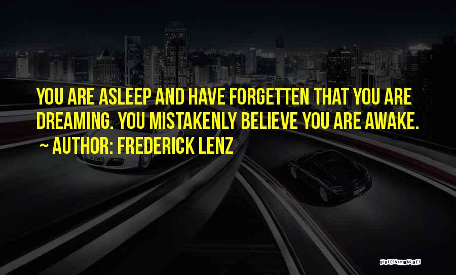 Frederick Lenz Quotes: You Are Asleep And Have Forgetten That You Are Dreaming. You Mistakenly Believe You Are Awake.