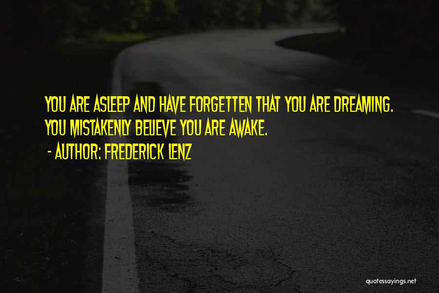 Frederick Lenz Quotes: You Are Asleep And Have Forgetten That You Are Dreaming. You Mistakenly Believe You Are Awake.