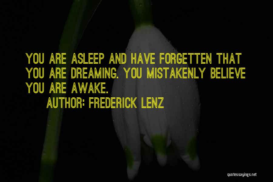 Frederick Lenz Quotes: You Are Asleep And Have Forgetten That You Are Dreaming. You Mistakenly Believe You Are Awake.