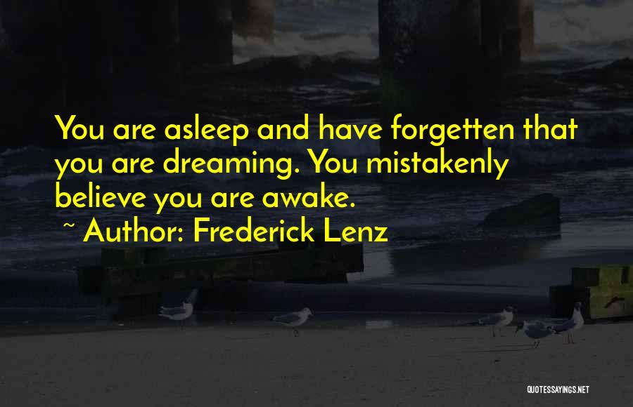 Frederick Lenz Quotes: You Are Asleep And Have Forgetten That You Are Dreaming. You Mistakenly Believe You Are Awake.