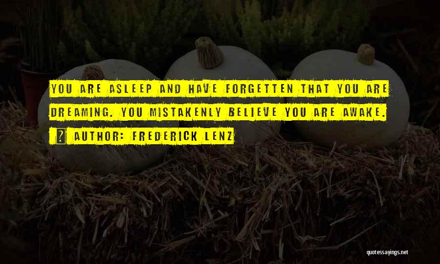 Frederick Lenz Quotes: You Are Asleep And Have Forgetten That You Are Dreaming. You Mistakenly Believe You Are Awake.