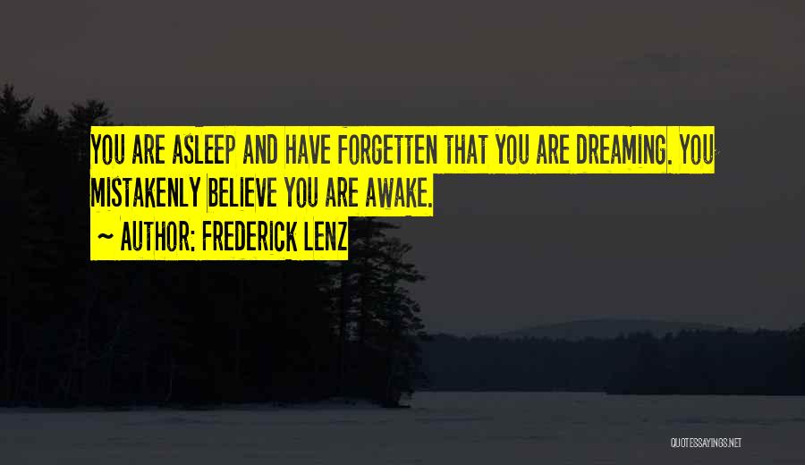 Frederick Lenz Quotes: You Are Asleep And Have Forgetten That You Are Dreaming. You Mistakenly Believe You Are Awake.