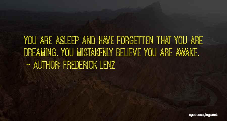 Frederick Lenz Quotes: You Are Asleep And Have Forgetten That You Are Dreaming. You Mistakenly Believe You Are Awake.