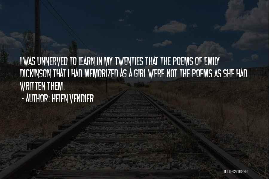 Helen Vendler Quotes: I Was Unnerved To Learn In My Twenties That The Poems Of Emily Dickinson That I Had Memorized As A