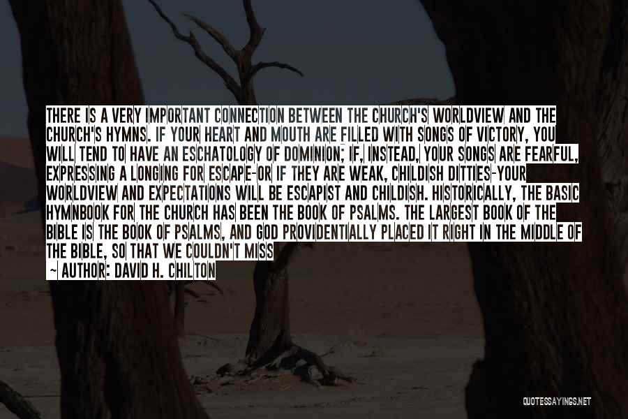 David H. Chilton Quotes: There Is A Very Important Connection Between The Church's Worldview And The Church's Hymns. If Your Heart And Mouth Are