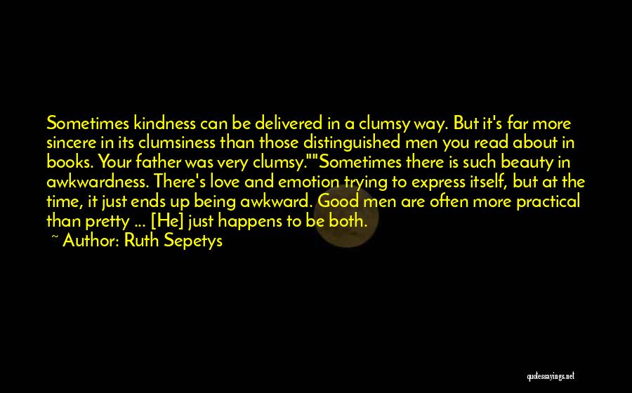 Ruth Sepetys Quotes: Sometimes Kindness Can Be Delivered In A Clumsy Way. But It's Far More Sincere In Its Clumsiness Than Those Distinguished