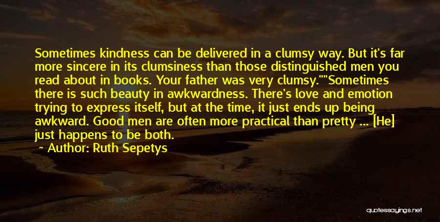 Ruth Sepetys Quotes: Sometimes Kindness Can Be Delivered In A Clumsy Way. But It's Far More Sincere In Its Clumsiness Than Those Distinguished