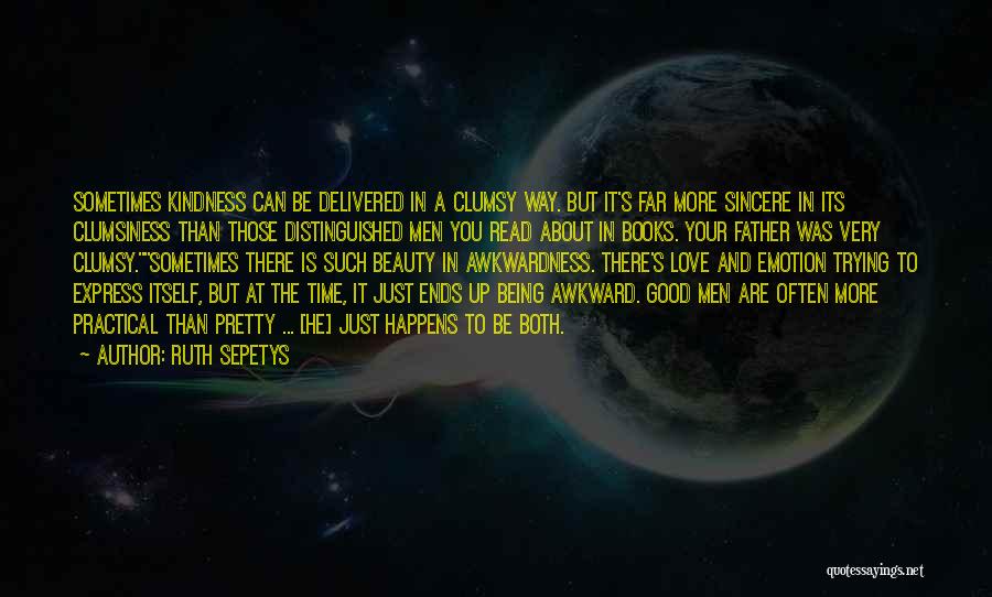 Ruth Sepetys Quotes: Sometimes Kindness Can Be Delivered In A Clumsy Way. But It's Far More Sincere In Its Clumsiness Than Those Distinguished