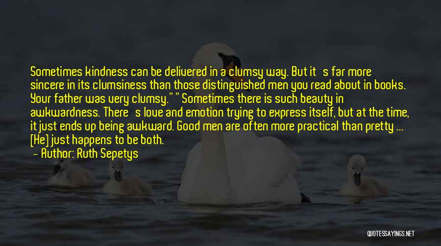 Ruth Sepetys Quotes: Sometimes Kindness Can Be Delivered In A Clumsy Way. But It's Far More Sincere In Its Clumsiness Than Those Distinguished