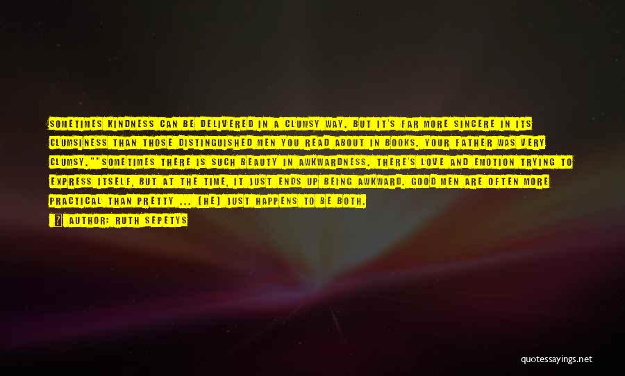 Ruth Sepetys Quotes: Sometimes Kindness Can Be Delivered In A Clumsy Way. But It's Far More Sincere In Its Clumsiness Than Those Distinguished