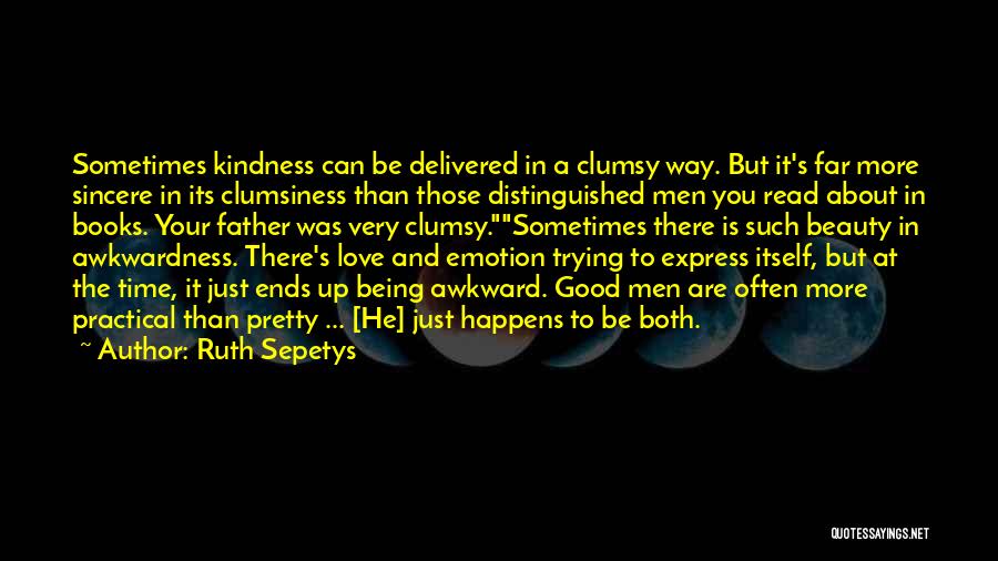 Ruth Sepetys Quotes: Sometimes Kindness Can Be Delivered In A Clumsy Way. But It's Far More Sincere In Its Clumsiness Than Those Distinguished