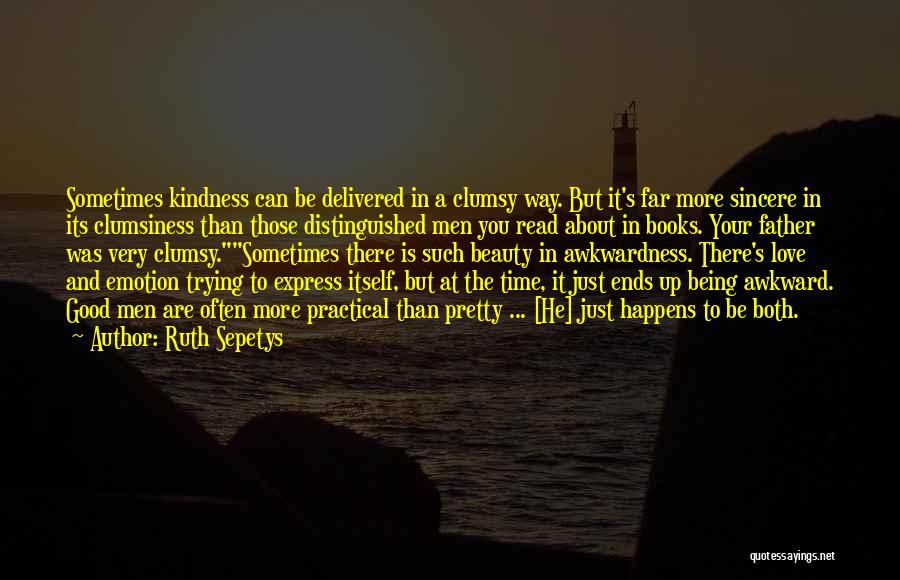 Ruth Sepetys Quotes: Sometimes Kindness Can Be Delivered In A Clumsy Way. But It's Far More Sincere In Its Clumsiness Than Those Distinguished