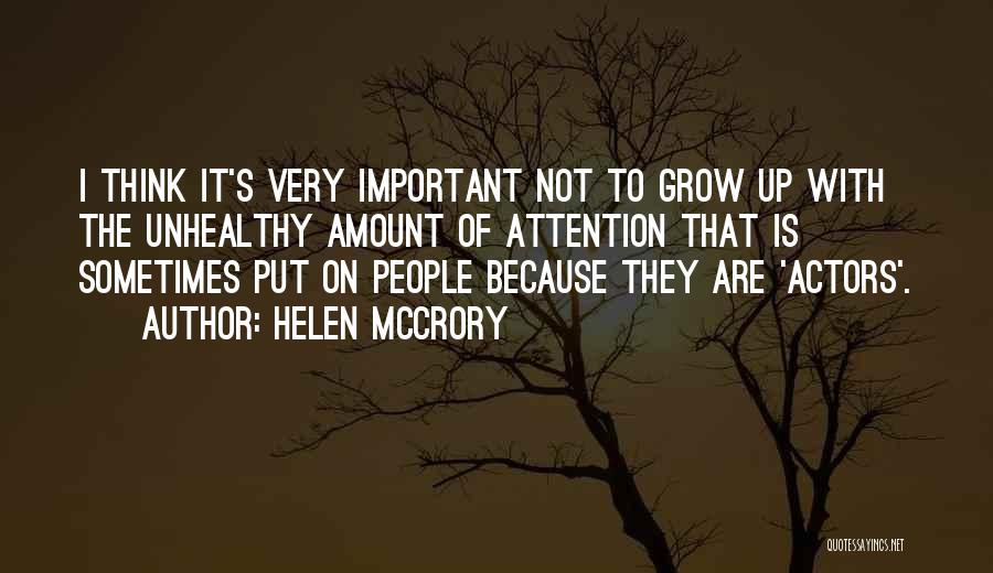 Helen McCrory Quotes: I Think It's Very Important Not To Grow Up With The Unhealthy Amount Of Attention That Is Sometimes Put On