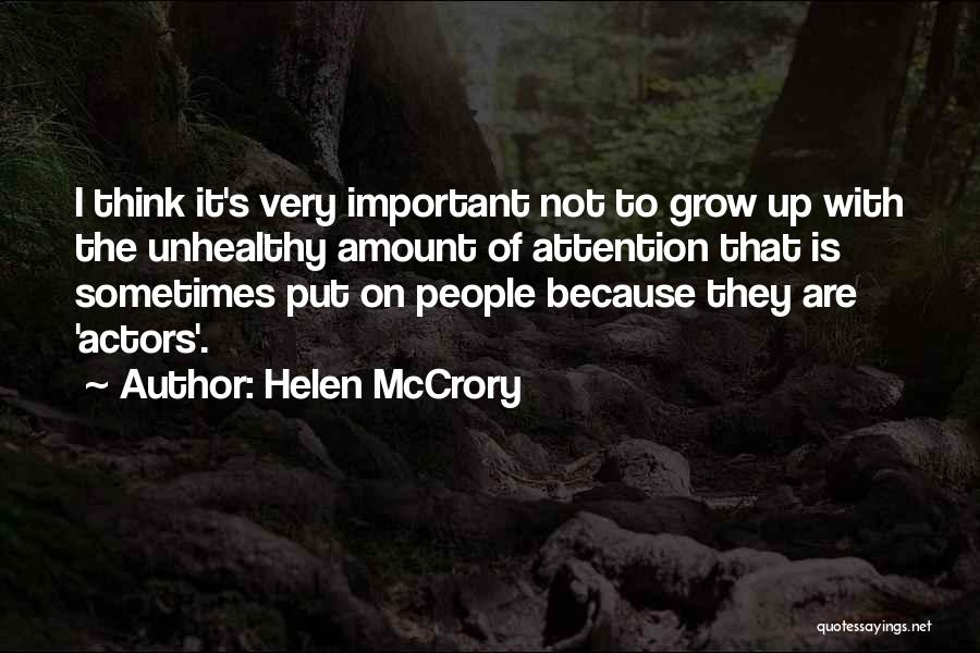 Helen McCrory Quotes: I Think It's Very Important Not To Grow Up With The Unhealthy Amount Of Attention That Is Sometimes Put On