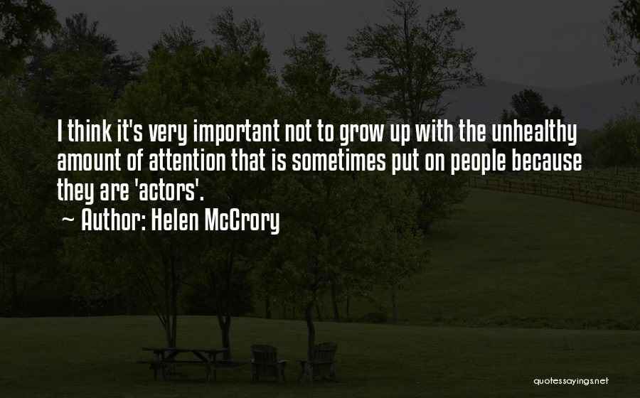 Helen McCrory Quotes: I Think It's Very Important Not To Grow Up With The Unhealthy Amount Of Attention That Is Sometimes Put On