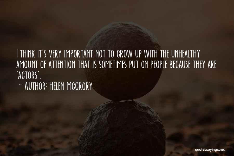 Helen McCrory Quotes: I Think It's Very Important Not To Grow Up With The Unhealthy Amount Of Attention That Is Sometimes Put On