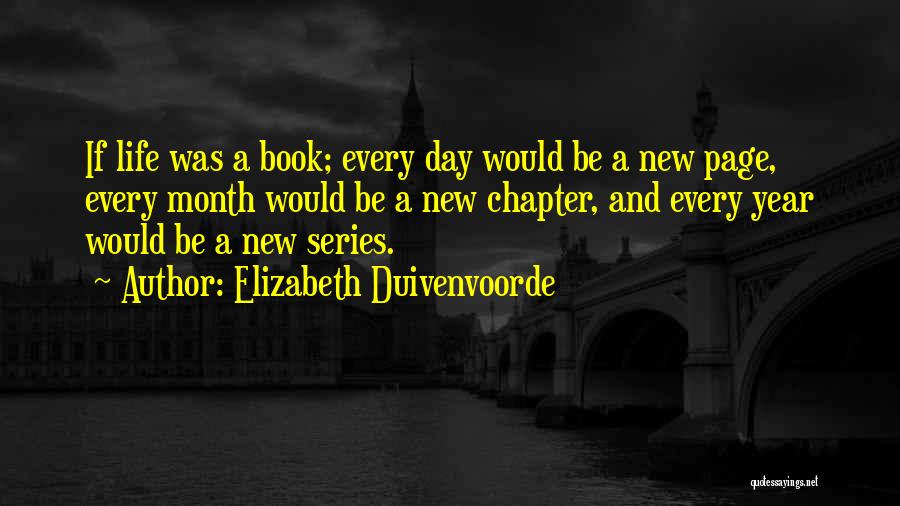 Elizabeth Duivenvoorde Quotes: If Life Was A Book; Every Day Would Be A New Page, Every Month Would Be A New Chapter, And