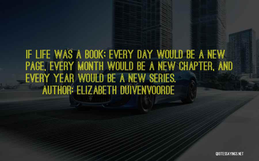 Elizabeth Duivenvoorde Quotes: If Life Was A Book; Every Day Would Be A New Page, Every Month Would Be A New Chapter, And