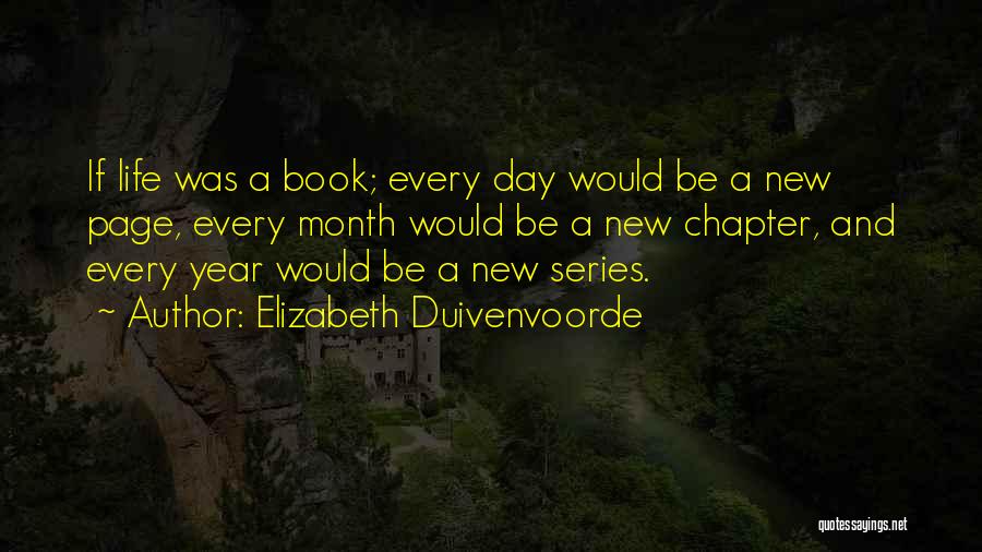 Elizabeth Duivenvoorde Quotes: If Life Was A Book; Every Day Would Be A New Page, Every Month Would Be A New Chapter, And