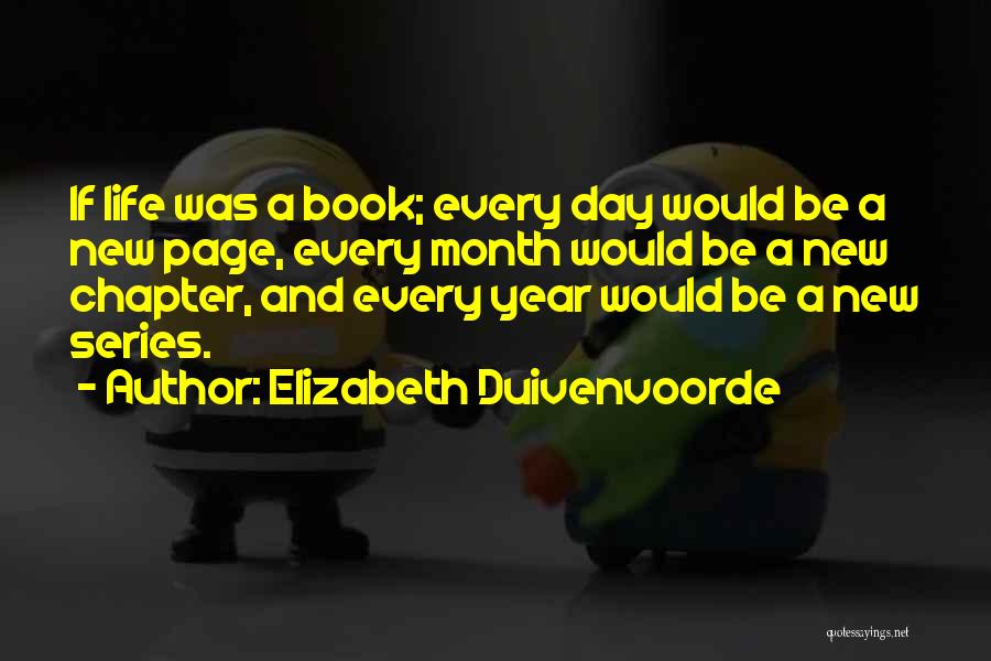 Elizabeth Duivenvoorde Quotes: If Life Was A Book; Every Day Would Be A New Page, Every Month Would Be A New Chapter, And
