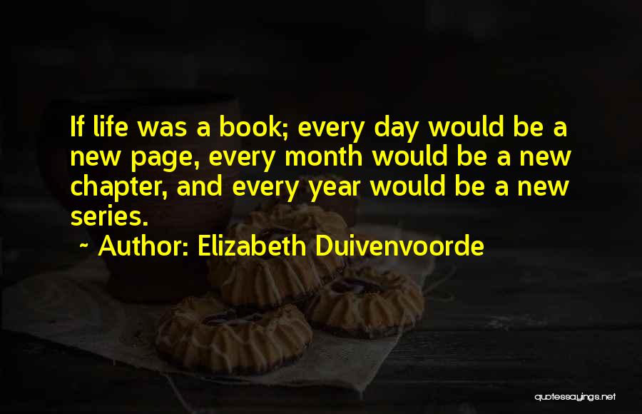 Elizabeth Duivenvoorde Quotes: If Life Was A Book; Every Day Would Be A New Page, Every Month Would Be A New Chapter, And