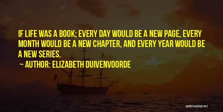 Elizabeth Duivenvoorde Quotes: If Life Was A Book; Every Day Would Be A New Page, Every Month Would Be A New Chapter, And