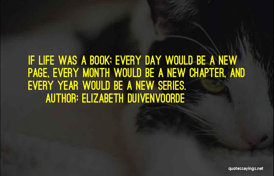 Elizabeth Duivenvoorde Quotes: If Life Was A Book; Every Day Would Be A New Page, Every Month Would Be A New Chapter, And