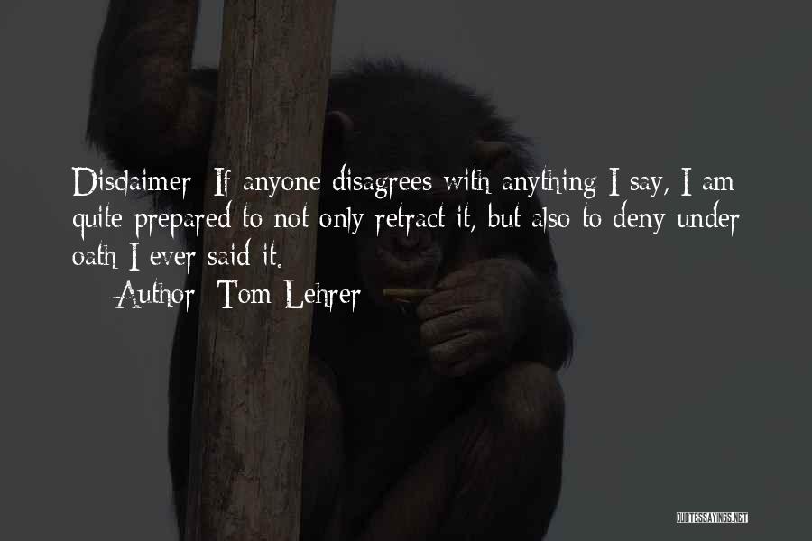 Tom Lehrer Quotes: Disclaimer: If Anyone Disagrees With Anything I Say, I Am Quite Prepared To Not Only Retract It, But Also To