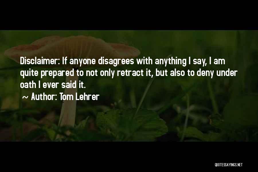 Tom Lehrer Quotes: Disclaimer: If Anyone Disagrees With Anything I Say, I Am Quite Prepared To Not Only Retract It, But Also To