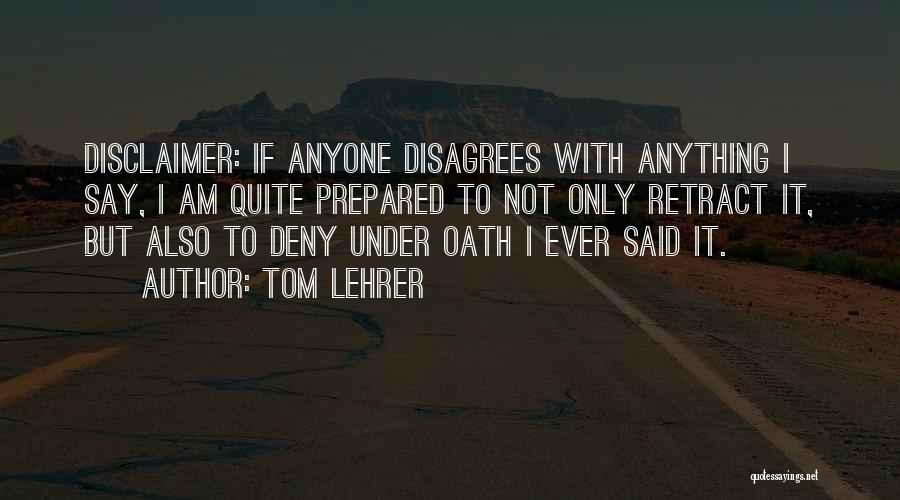 Tom Lehrer Quotes: Disclaimer: If Anyone Disagrees With Anything I Say, I Am Quite Prepared To Not Only Retract It, But Also To