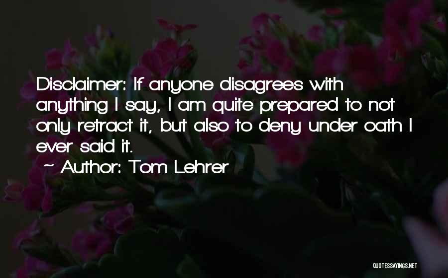 Tom Lehrer Quotes: Disclaimer: If Anyone Disagrees With Anything I Say, I Am Quite Prepared To Not Only Retract It, But Also To