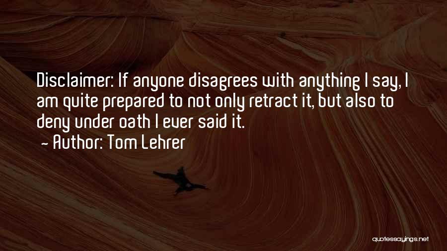 Tom Lehrer Quotes: Disclaimer: If Anyone Disagrees With Anything I Say, I Am Quite Prepared To Not Only Retract It, But Also To