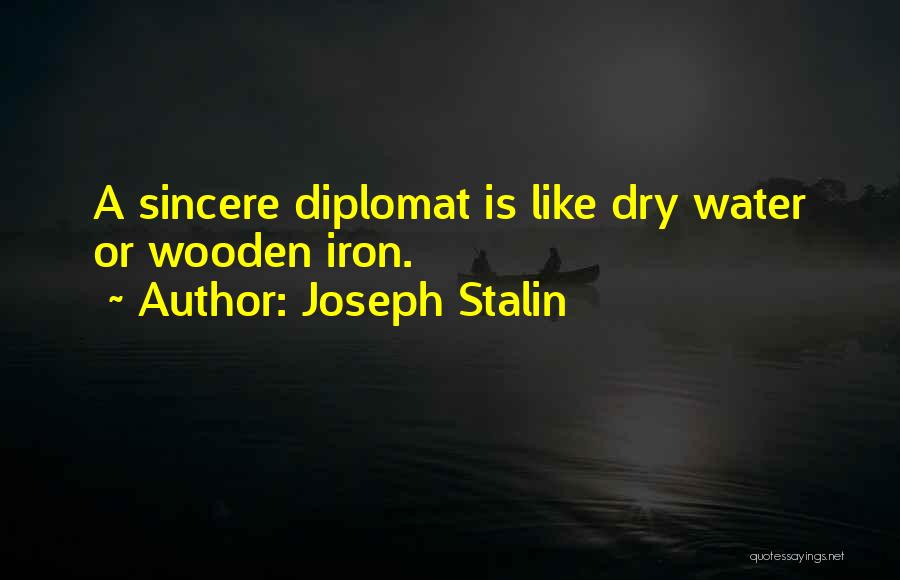 Joseph Stalin Quotes: A Sincere Diplomat Is Like Dry Water Or Wooden Iron.