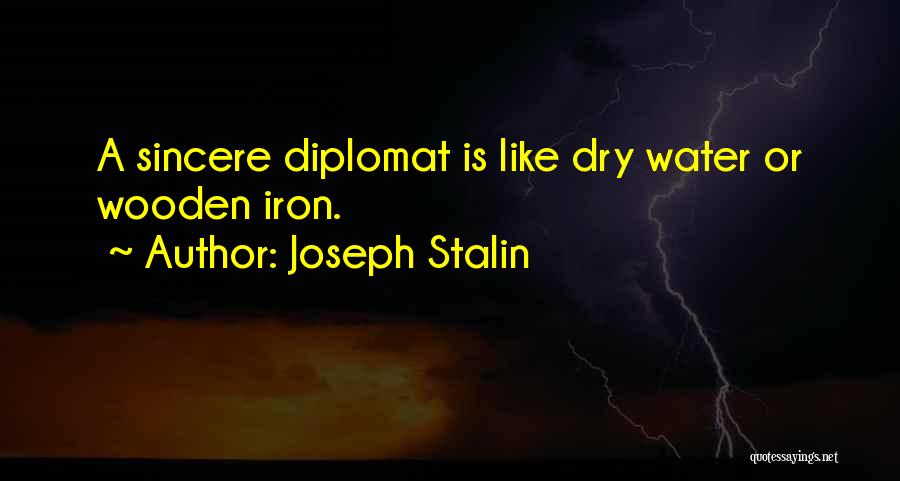 Joseph Stalin Quotes: A Sincere Diplomat Is Like Dry Water Or Wooden Iron.