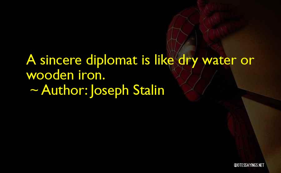 Joseph Stalin Quotes: A Sincere Diplomat Is Like Dry Water Or Wooden Iron.
