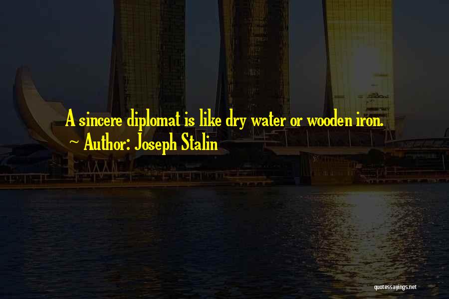 Joseph Stalin Quotes: A Sincere Diplomat Is Like Dry Water Or Wooden Iron.