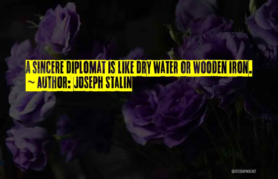 Joseph Stalin Quotes: A Sincere Diplomat Is Like Dry Water Or Wooden Iron.