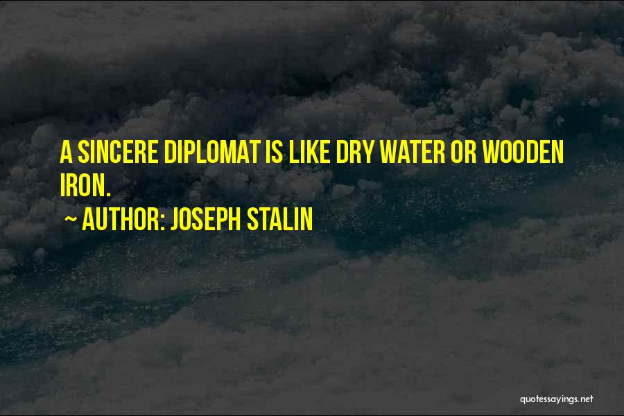 Joseph Stalin Quotes: A Sincere Diplomat Is Like Dry Water Or Wooden Iron.