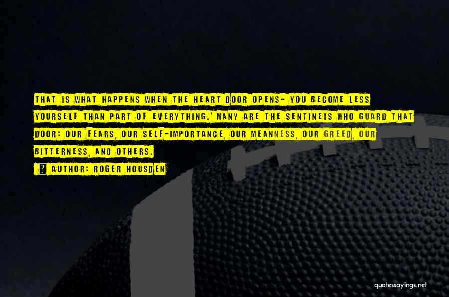 Roger Housden Quotes: That Is What Happens When The Heart Door Opens- You Become Less Yourself Than Part Of Everything.' Many Are The