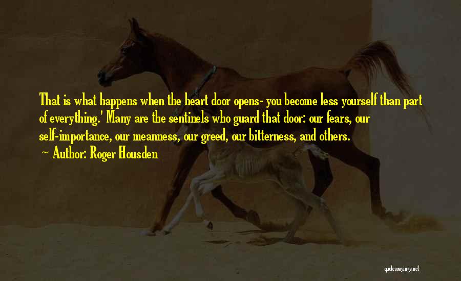 Roger Housden Quotes: That Is What Happens When The Heart Door Opens- You Become Less Yourself Than Part Of Everything.' Many Are The