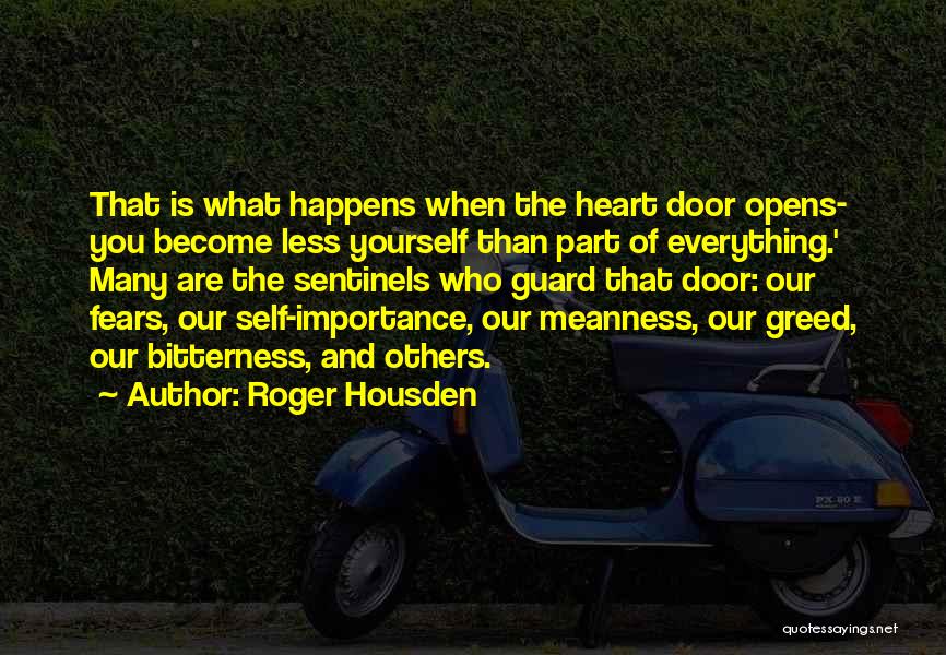 Roger Housden Quotes: That Is What Happens When The Heart Door Opens- You Become Less Yourself Than Part Of Everything.' Many Are The