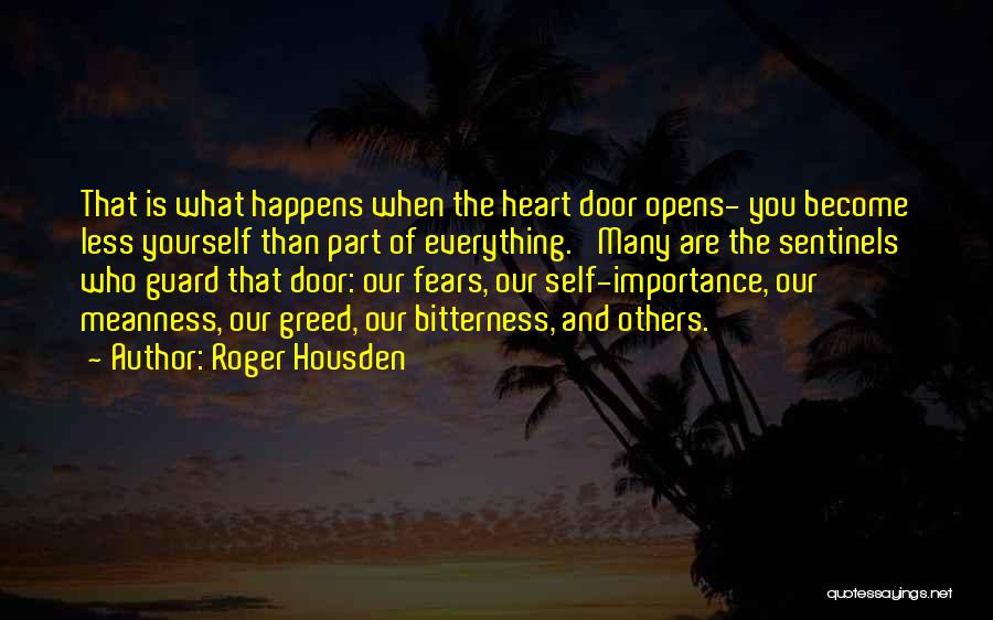 Roger Housden Quotes: That Is What Happens When The Heart Door Opens- You Become Less Yourself Than Part Of Everything.' Many Are The