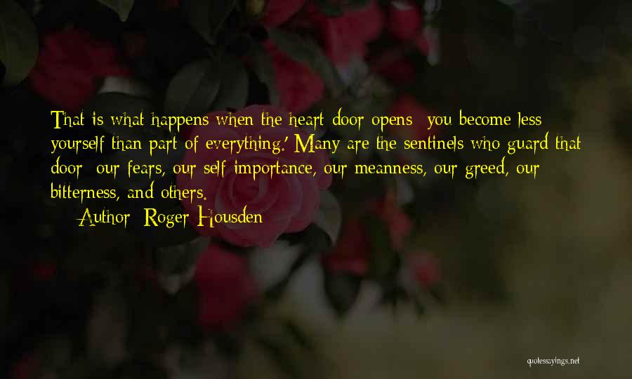 Roger Housden Quotes: That Is What Happens When The Heart Door Opens- You Become Less Yourself Than Part Of Everything.' Many Are The