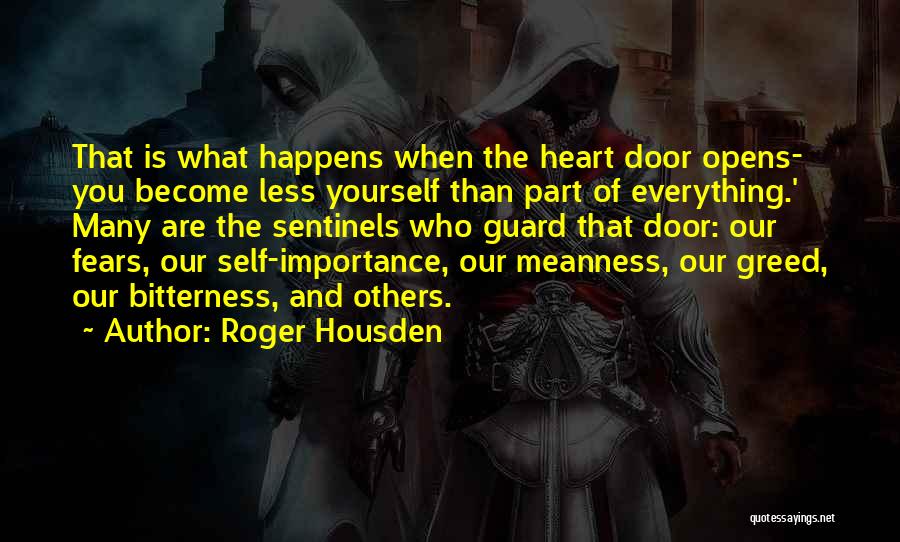 Roger Housden Quotes: That Is What Happens When The Heart Door Opens- You Become Less Yourself Than Part Of Everything.' Many Are The