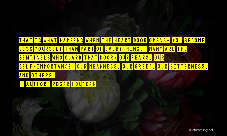 Roger Housden Quotes: That Is What Happens When The Heart Door Opens- You Become Less Yourself Than Part Of Everything.' Many Are The