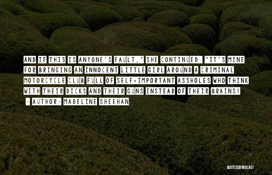 Madeline Sheehan Quotes: And If This Is Anyone's Fault, She Continued. It's Mine For Bringing An Innocent Little Girl Around A Criminal Motorcycle