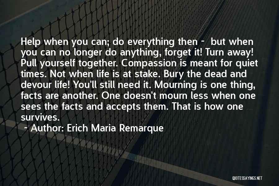 Erich Maria Remarque Quotes: Help When You Can; Do Everything Then - But When You Can No Longer Do Anything, Forget It! Turn Away!