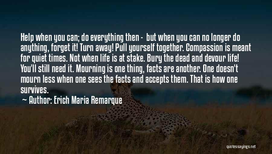 Erich Maria Remarque Quotes: Help When You Can; Do Everything Then - But When You Can No Longer Do Anything, Forget It! Turn Away!