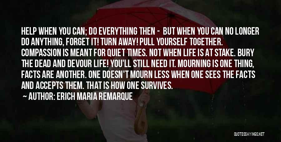 Erich Maria Remarque Quotes: Help When You Can; Do Everything Then - But When You Can No Longer Do Anything, Forget It! Turn Away!
